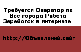 Требуется Оператор пк - Все города Работа » Заработок в интернете   